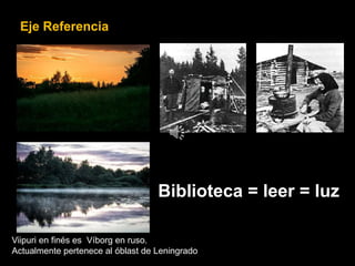 Biblioteca = leer = luz
Viipuri en finés es Víborg en ruso.
Actualmente pertenece al óblast de Leningrado.
Eje Referencia
 