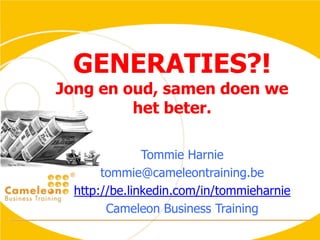 GENERATIES?!Jong en oud, samen doen we het beter. Tommie Harnie tommie@cameleontraining.be http://be.linkedin.com/in/tommieharnie Cameleon Business Training 