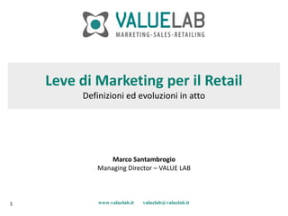 Leve di Marketing per il Retail
         Definizioni ed evoluzioni in atto




                Marco Santambrogio
            Managing Director – VALUE LAB



1            www.valuelab.it   valuelab@valuelab.it
 