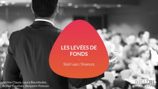 Justine Clauss, Laura Bourdoules,
Arthur Touchais, Benjamin Poisson
LES LEVÉES DE
FONDS
-
Start-ups / finances
 