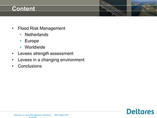 15th of May 2014
Content
• Flood Risk Management
• Netherlands
• Europe
• Worldwide
• Levees strength assessment
• Levees ...