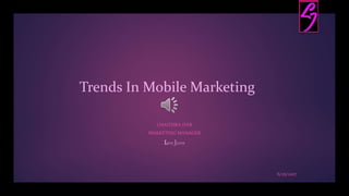 Trends In Mobile Marketing
CHAITHRA IYER
MARKETING MANAGER
LEVE JEANS
6/25/2017
 