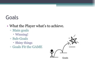 Goals What the Player what’s to achieve. Main goals Winning! Sub-Goals Shiny things Goals Fit the GAME 