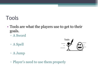 Tools Tools are what the players use to get to their goals. A Sword  A Spell A Jump Player’s need to use them properly  
