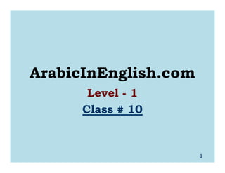 1
ArabicInEnglish.com
Level - 1
Class #Class # 1010
 
