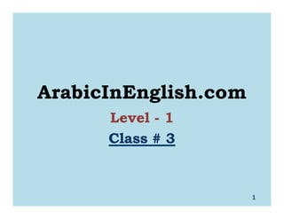 1
ArabicInEnglish.com
Level - 1
Class #Class # 33
 