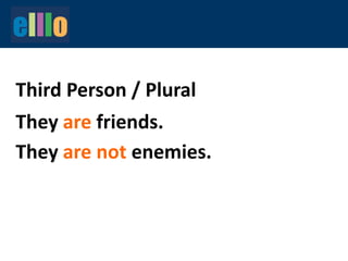 They are friends.
They are not enemies.
Third Person / Plural
 