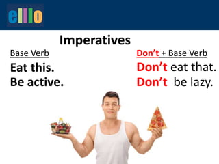 Imperatives
Eat this. Don’t eat that.
Be active. Don’t be lazy.
Base Verb Don’t + Base Verb
 