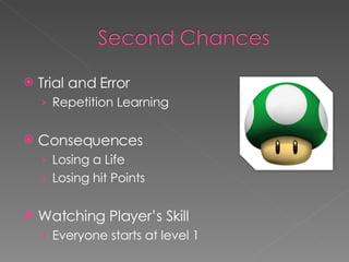 Trial and Error Repetition Learning Consequences Losing a Life Losing hit Points Watching Player’s Skill Everyone starts at level 1 