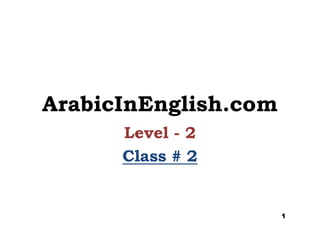 ArabicInEnglish.com
Level - 2
Class #Class # 22
1
 