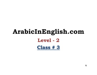 ArabicInEnglish.com
Level - 2
Class #Class # 33
1
 