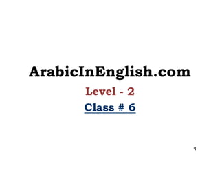 ArabicInEnglish.com
Level - 2
Class #Class # 66
1
 