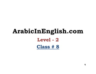 ArabicInEnglish.com
Level - 2
Class #Class # 88
1
 