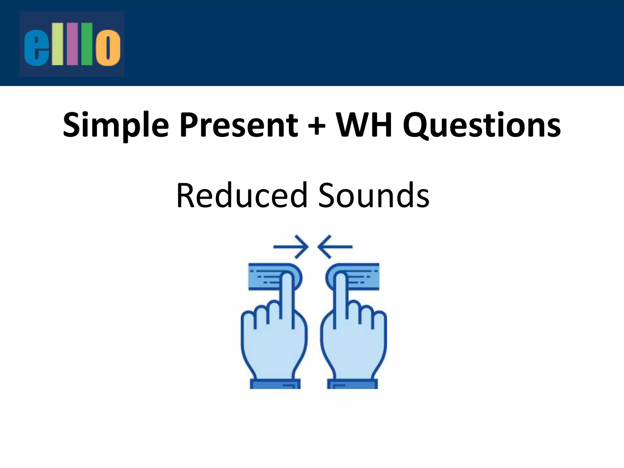 Simple Present + WH Questions
Reduced Sounds