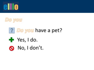 have a pet?
Yes, I do.
No, I don’t.