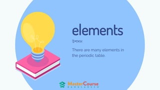 elements
There are many elements in
the periodic table.
উপাদান
 