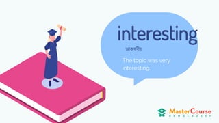 interesting
The topic was very
interesting.
আকর্েিীয়
 