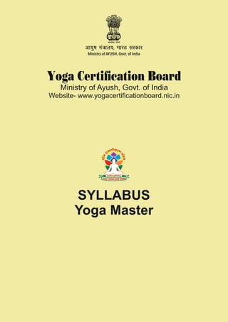 Yoga Certiﬁcation Board
Ministry of Ayush, Govt. of India
Website- www.yogacertiﬁcationboard.nic.in
SYLLABUS
Yoga Master
 