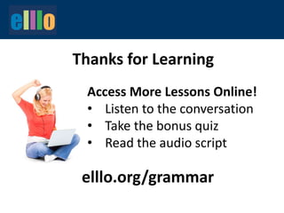 Thanks for Learning
elllo.org/grammar
Access More Lessons Online!
• Listen to the conversation
• Take the bonus quiz
• Read the audio script
 