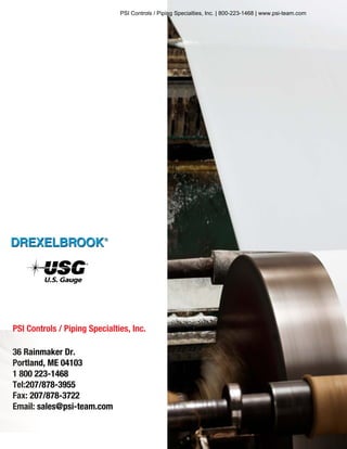 PSI Controls / Piping Specialties, Inc.
36 Rainmaker Dr.
Portland, ME 04103
1 800 223-1468
Tel:207/878-3955
Fax: 207/878-3722
Email: sales@psi-team.com
U.S. Gauge
PSI Controls / Piping Specialties, Inc. | 800-223-1468 | www.psi-team.com
 