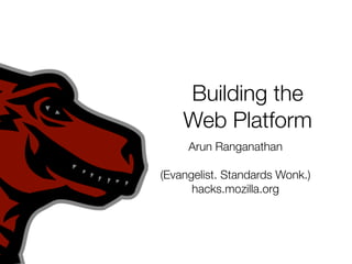 Building the
    Web Platform
     Arun Ranganathan

(Evangelist. Standards Wonk.)
      hacks.mozilla.org
 