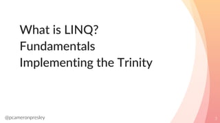 @pcameronpresley
What is LINQ?
Fundamentals
Implementing the Trinity
3
 