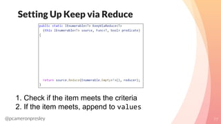 @pcameronpresley
Setting Up Keep via Reduce
77
1. Check if the item meets the criteria
2. If the item meets, append to val...