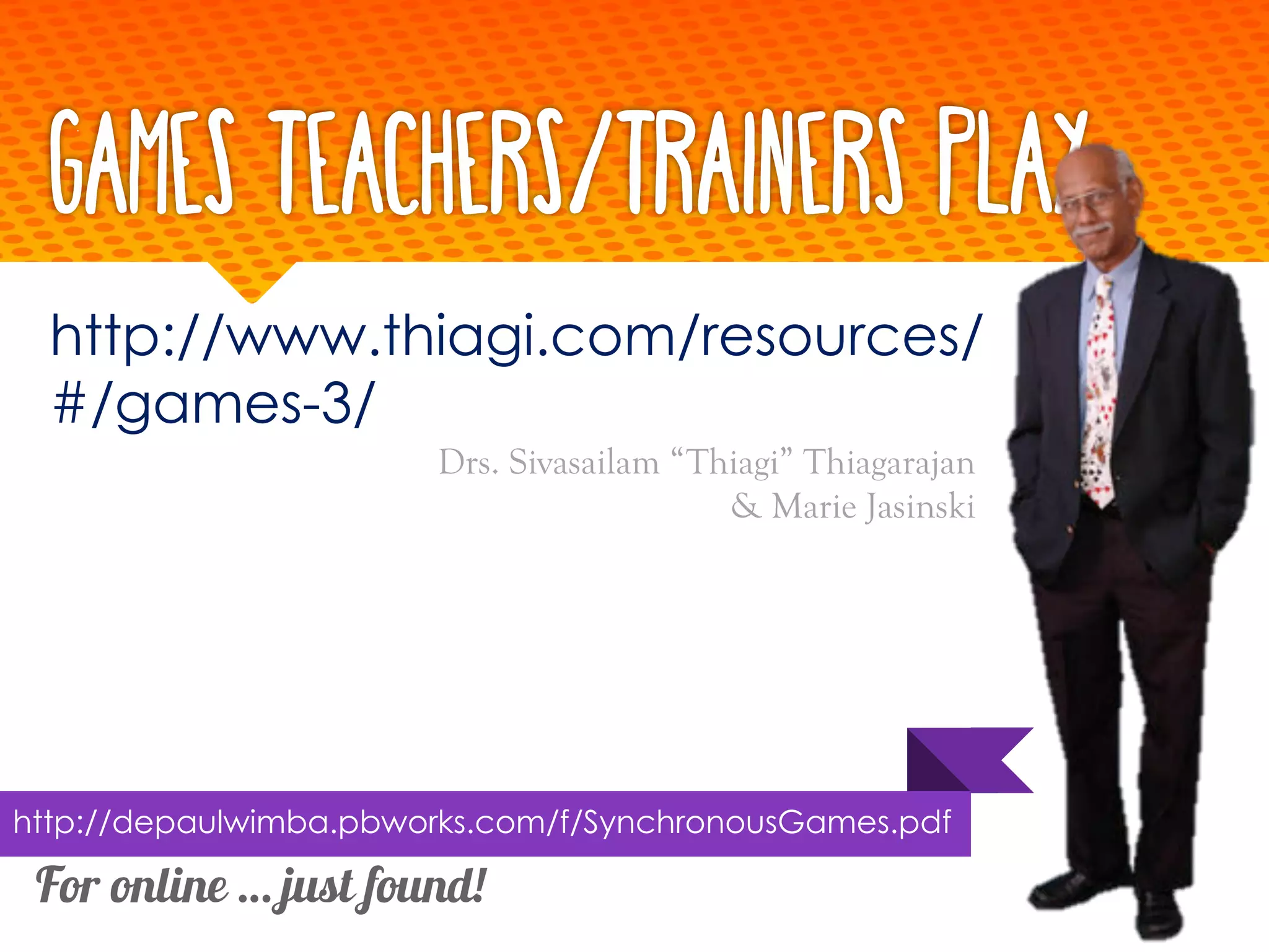 Games Teachers/Trainers Play
http://www.thiagi.com/resources/
#/games-3/
Drs. Sivasailam “Thiagi” Thiagarajan
& Marie Jasinski
For online … just found!
http://depaulwimba.pbworks.com/f/SynchronousGames.pdf
 