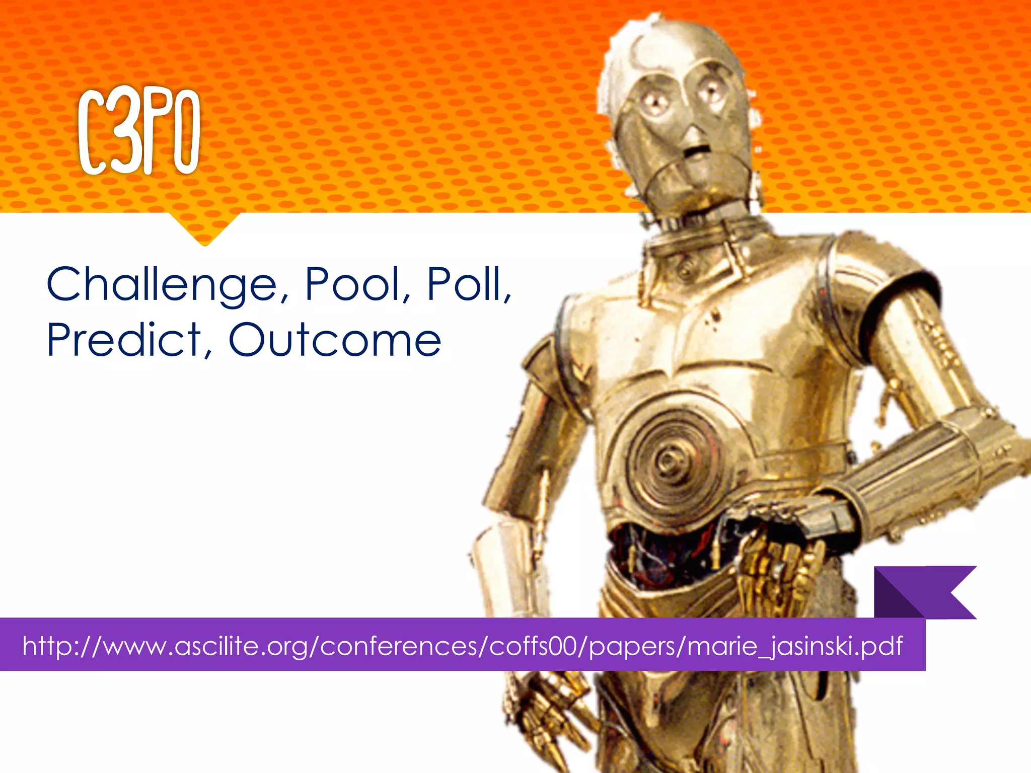 C3PO
Challenge, Pool, Poll,
Predict, Outcome
http://www.ascilite.org/conferences/coffs00/papers/marie_jasinski.pdf
 