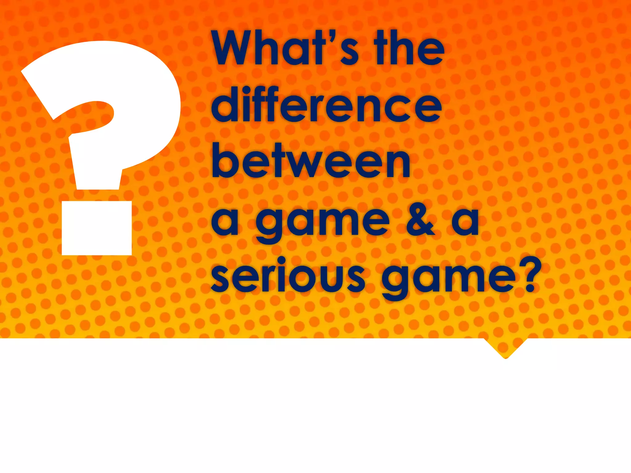 What’s the
difference
between
a game & a
serious game?
?
 