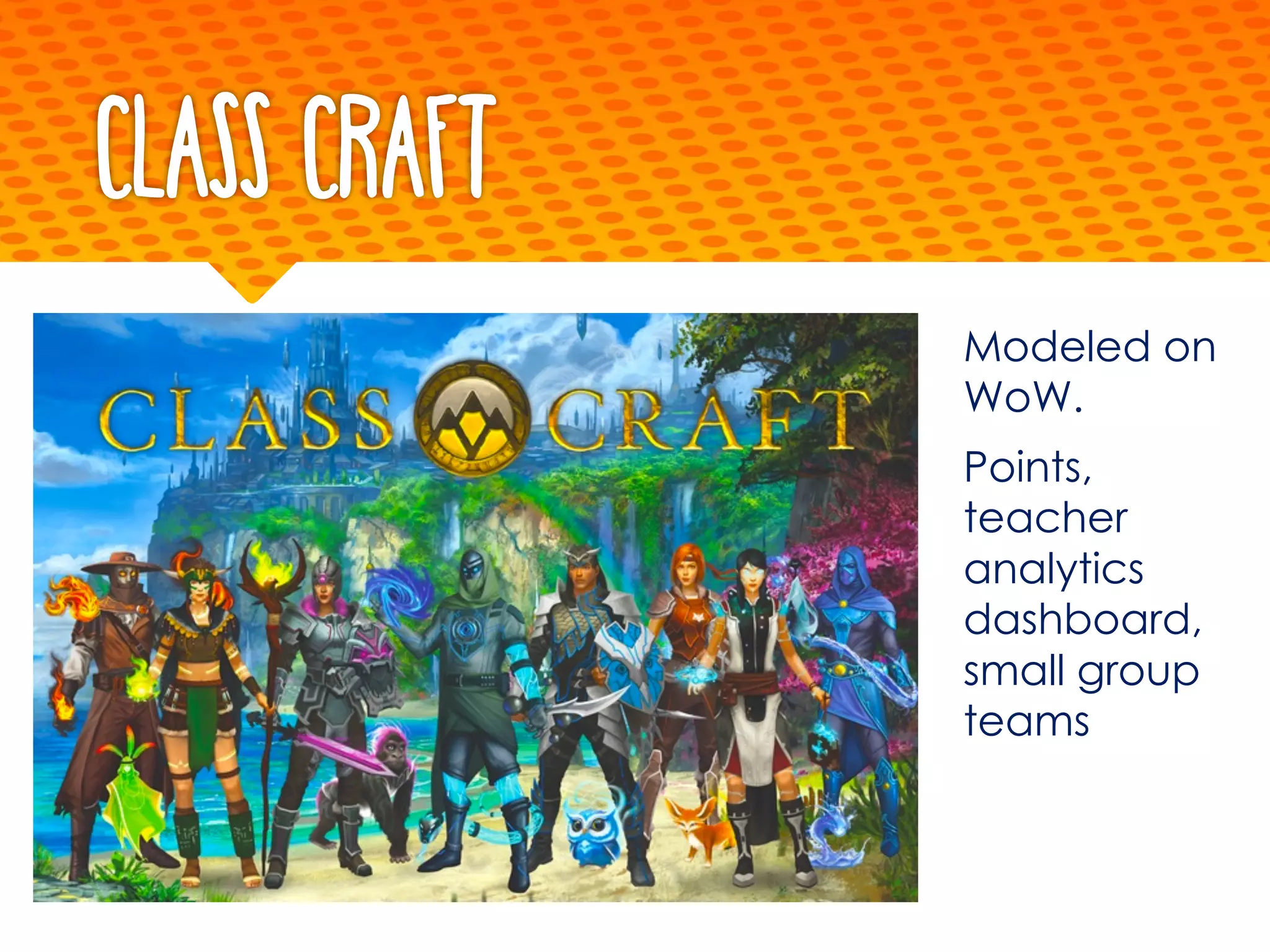 Class Craft
Modeled on
WoW.
Points,
teacher
analytics
dashboard,
small group
teams
 