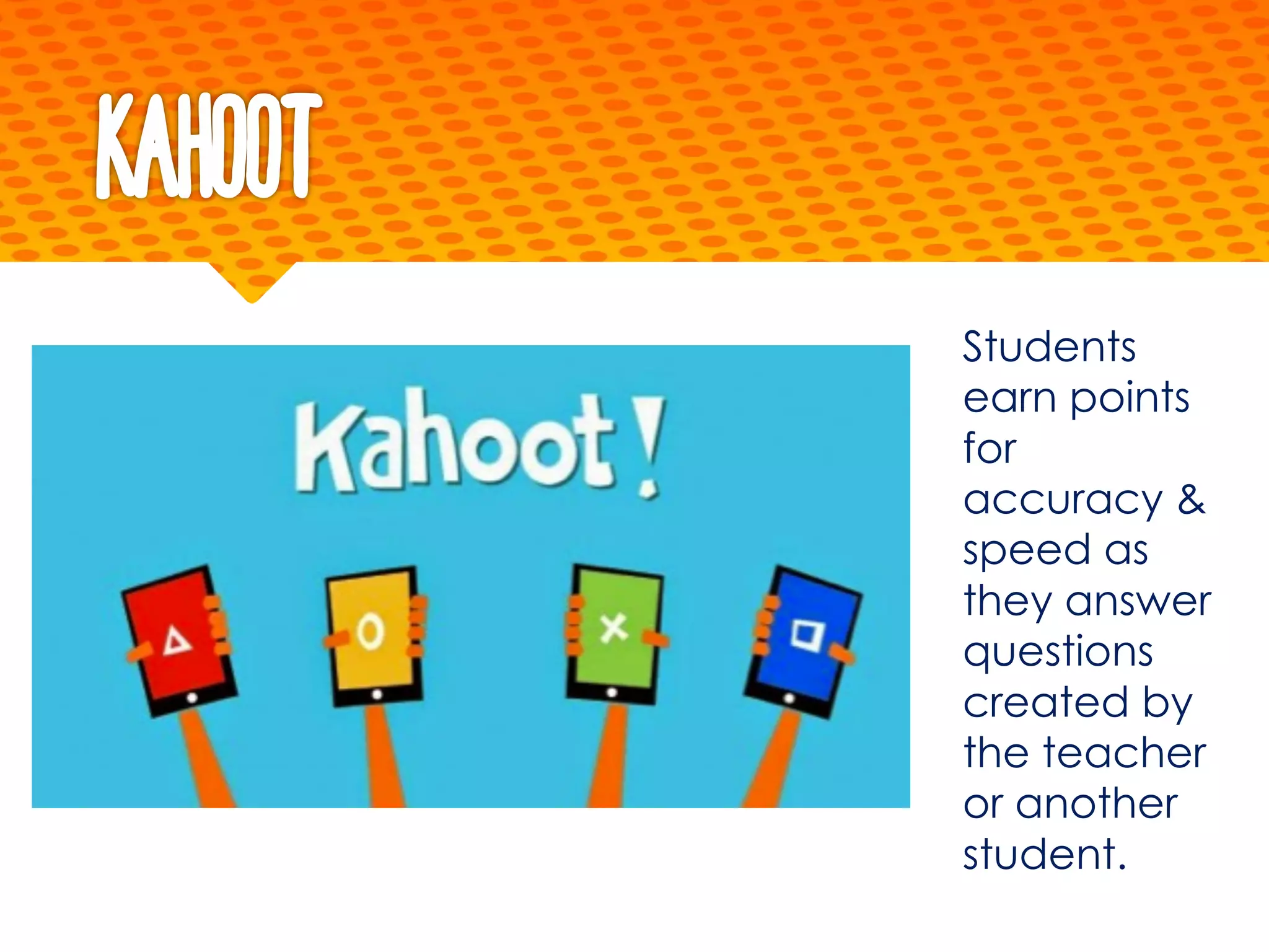 Kahoot
Students
earn points
for
accuracy &
speed as
they answer
questions
created by
the teacher
or another
student.
 