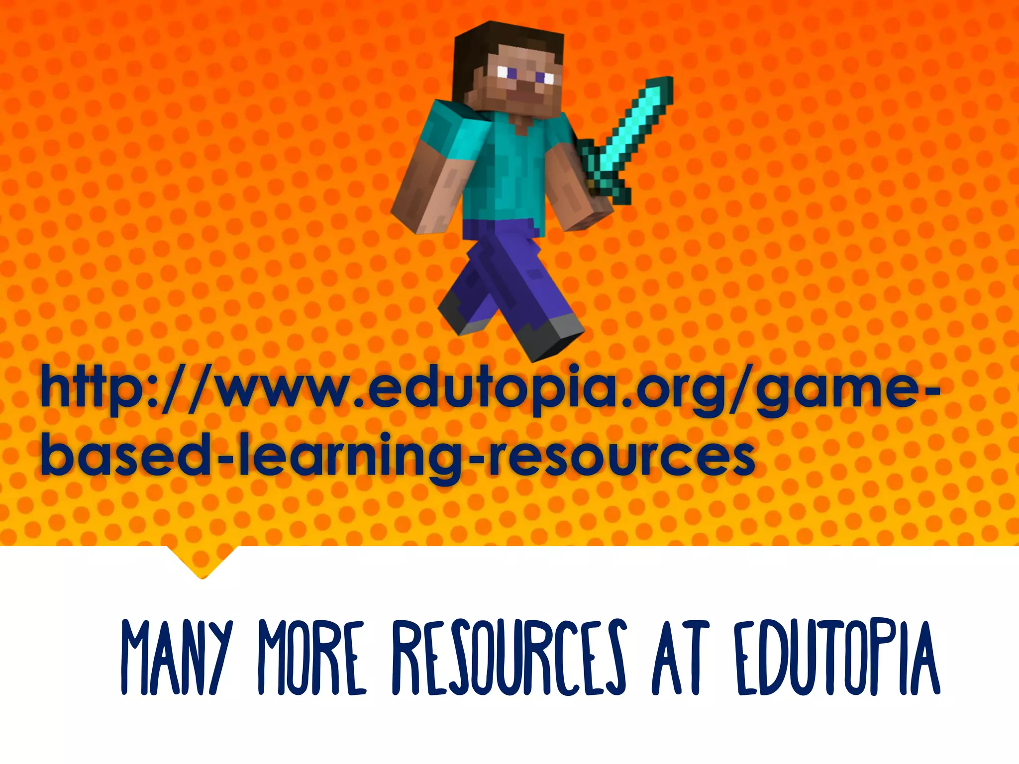 http://www.edutopia.org/game-
based-learning-resources
Many more resources at Edutopia
 