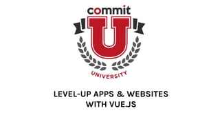 LEVEL-UP APPS & WEBSITES
WITH VUE.JS
 