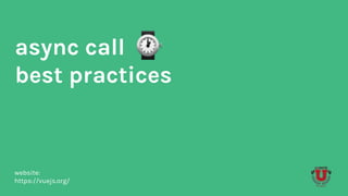 async call
best practices
website:
https://vuejs.org/
 