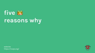 five
reasons why
website:
https://vuejs.org/
 