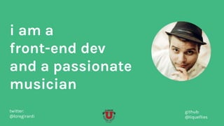 i am a
front-end dev
and a passionate
musician
twitter:
@loregirardi
github:
@liqueflies
 