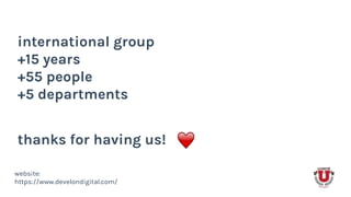 international group
+15 years
+55 people
+5 departments
website:
https://www.develondigital.com/
thanks for having us!
 