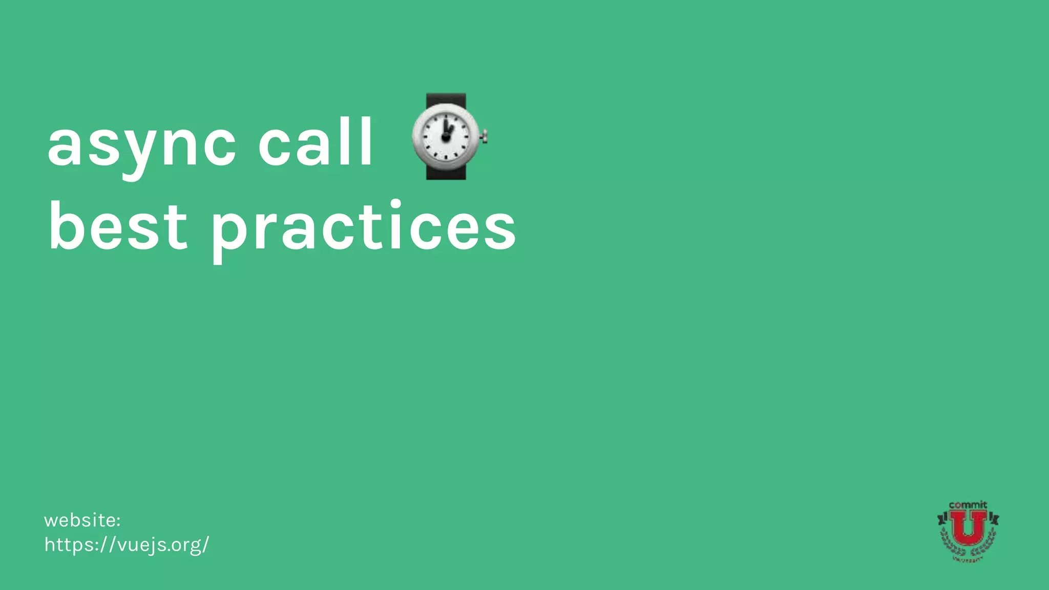 async call
best practices
website:
https://vuejs.org/
 