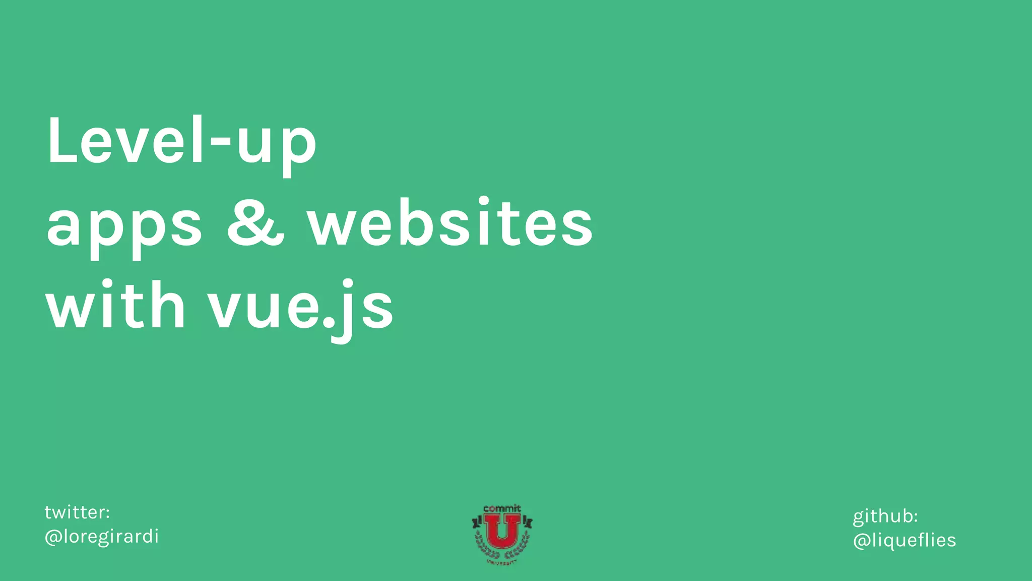 Level-up
apps & websites
with vue.js
twitter:
@loregirardi
github:
@liqueflies
 