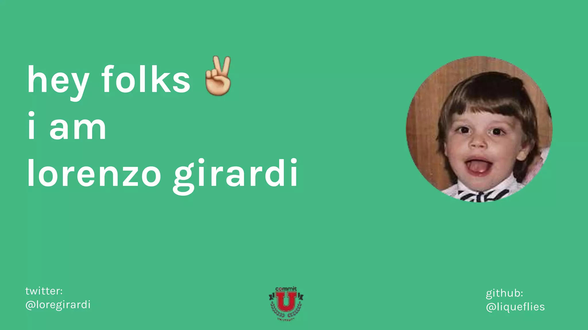 hey folks
i am
lorenzo girardi
twitter:
@loregirardi
github:
@liqueflies
 