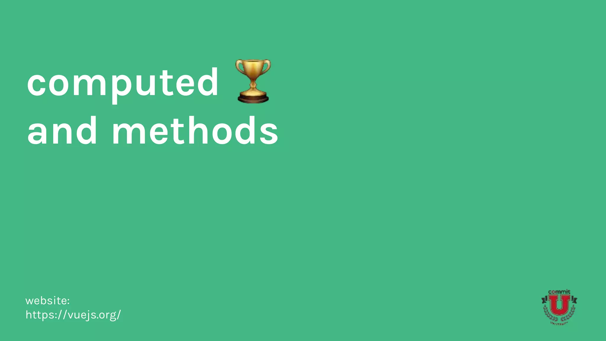 computed
and methods
website:
https://vuejs.org/
 