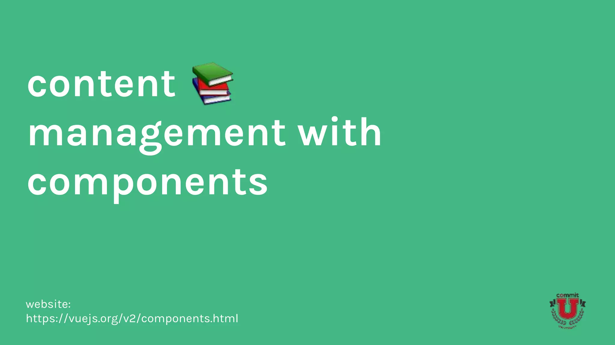 content
management with
components
website:
https://vuejs.org/v2/components.html
 