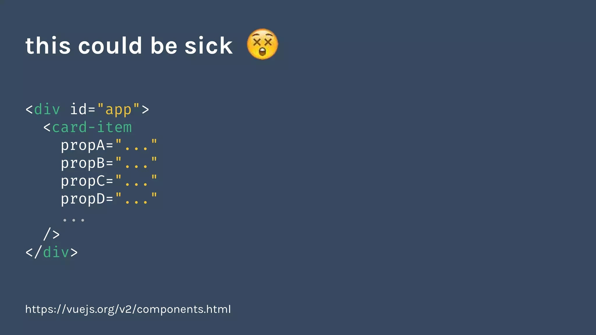 <div id="app">
<card-item
propA="..."
propB="..."
propC="..."
propD="..."
...
/>
</div>
https://vuejs.org/v2/components.html
this could be sick
 