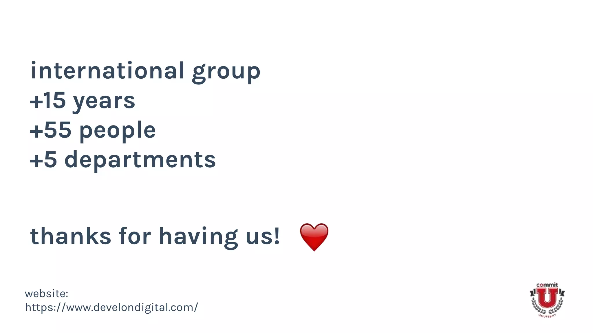 international group
+15 years
+55 people
+5 departments
website:
https://www.develondigital.com/
thanks for having us!
 