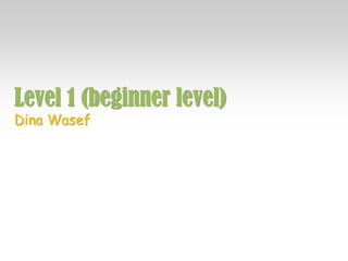 Level 1 (beginner level)
Dina Wasef
 