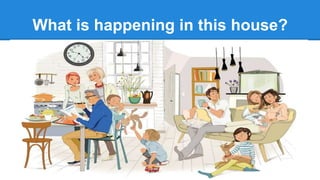 What is happening in this house?
 