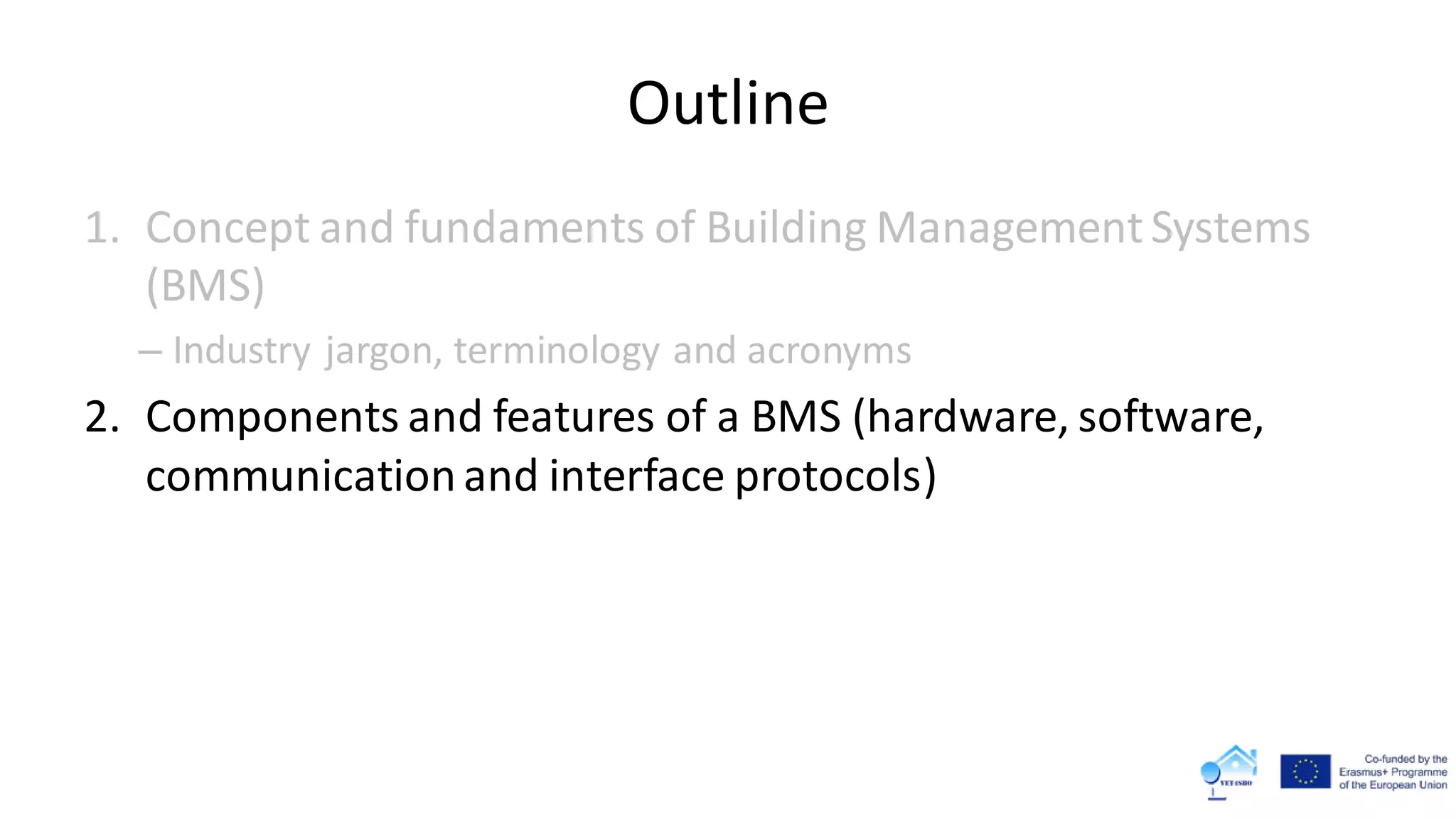 Outline
1. Concept and fundaments of Building Management Systems
(BMS)
– Industry jargon, terminology and acronyms
2. Components and features of a BMS (hardware, software,
communicationand interface protocols)
 