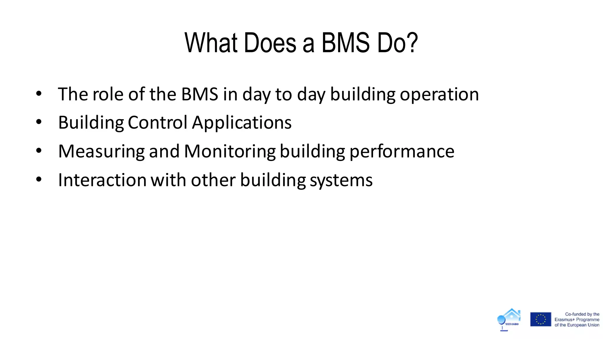 What Does a BMS Do?
• The role of the BMS in day to day building operation
• Building Control Applications
• Measuring and Monitoring building performance
• Interactionwith other building systems
 