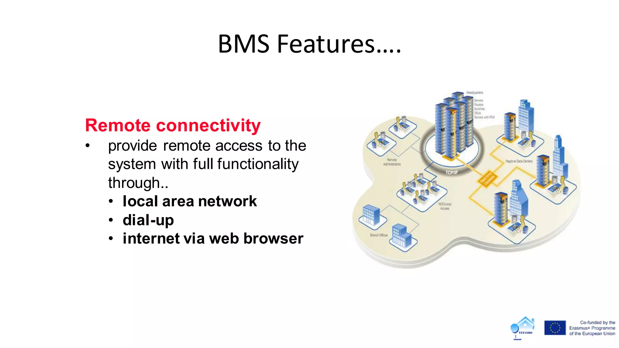 BMS Features….
Remote connectivity
• provide remote access to the
system with full functionality
through..
• local area network
• dial-up
• internet via web browser
 
